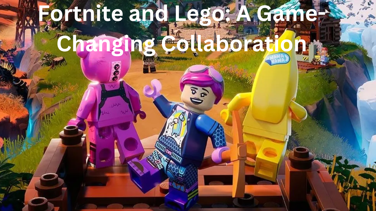 Fortnite and Lego: A Game-Changing Collaboration